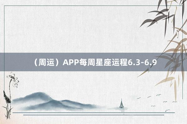 （周运）APP每周星座运程6.3-6.9