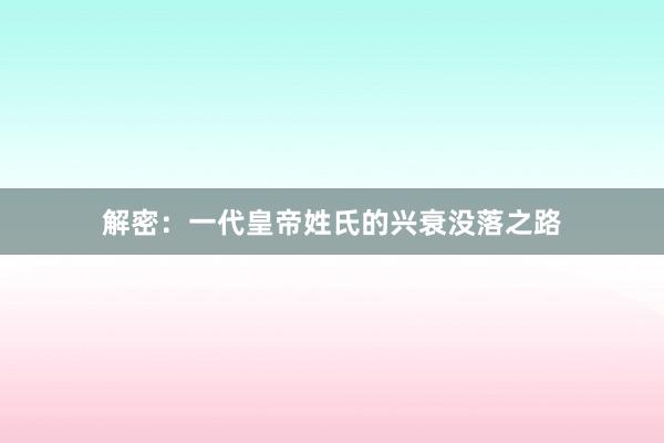 解密：一代皇帝姓氏的兴衰没落之路