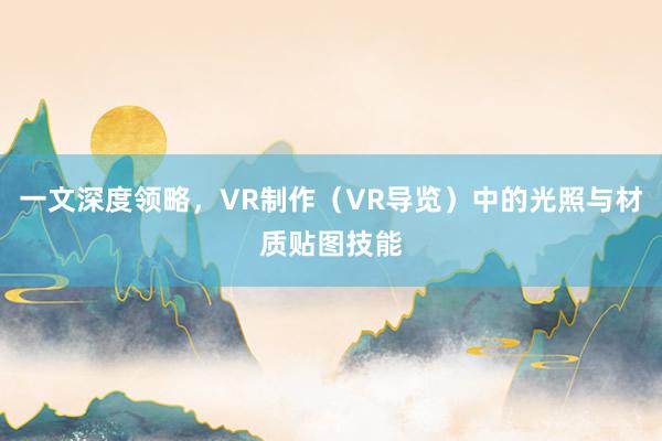 一文深度领略，VR制作（VR导览）中的光照与材质贴图技能