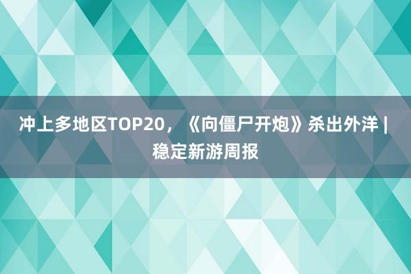 冲上多地区TOP20，《向僵尸开炮》杀出外洋 | 稳定新游周报