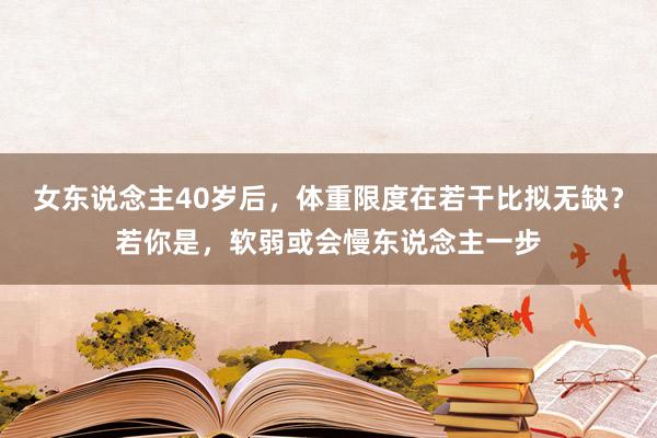 女东说念主40岁后，体重限度在若干比拟无缺？若你是，软弱或会慢东说念主一步