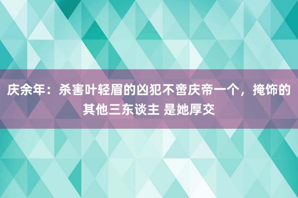 庆余年：杀害叶轻眉的凶犯不啻庆帝一个，掩饰的其他三东谈主 是她厚交