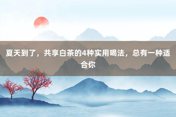 夏天到了，共享白茶的4种实用喝法，总有一种适合你