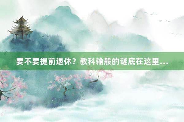 要不要提前退休？教科输般的谜底在这里…