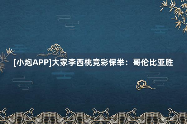 [小炮APP]大家李西桃竞彩保举：哥伦比亚胜