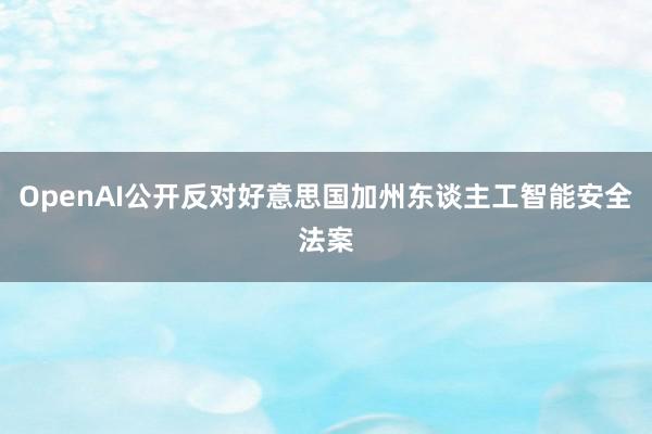 OpenAI公开反对好意思国加州东谈主工智能安全法案