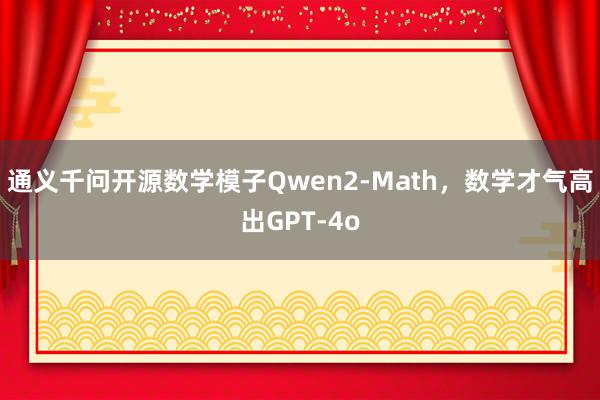 通义千问开源数学模子Qwen2-Math，数学才气高出GPT-4o