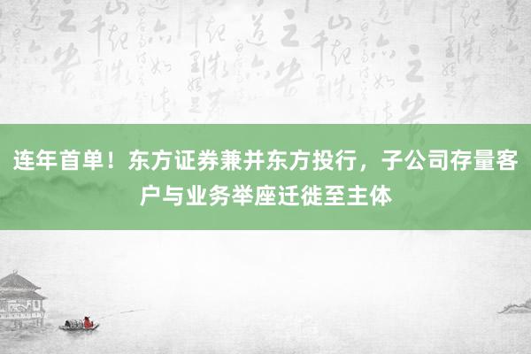 连年首单！东方证券兼并东方投行，子公司存量客户与业务举座迁徙至主体