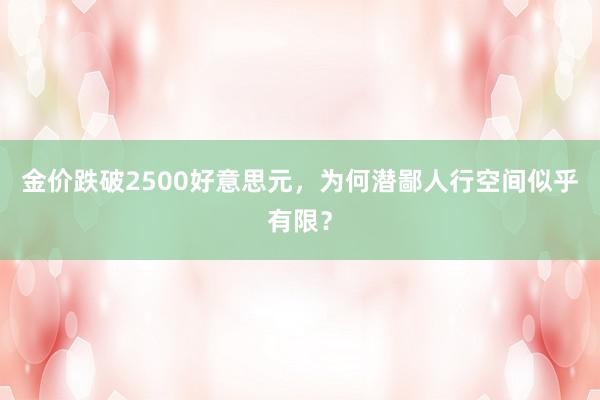 金价跌破2500好意思元，为何潜鄙人行空间似乎有限？