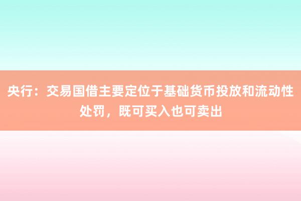 央行：交易国借主要定位于基础货币投放和流动性处罚，既可买入也可卖出