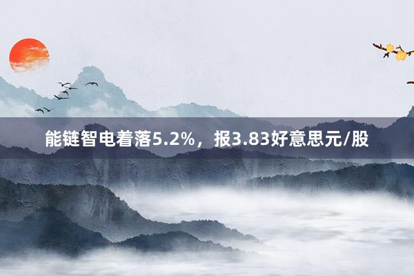 能链智电着落5.2%，报3.83好意思元/股