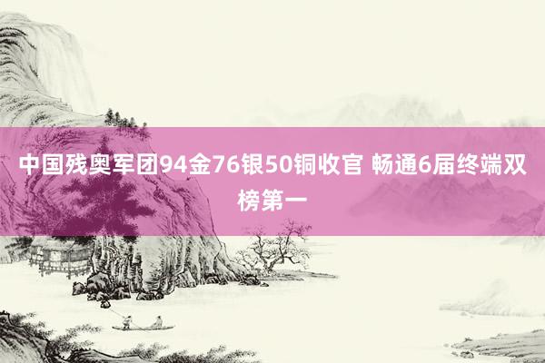 中国残奥军团94金76银50铜收官 畅通6届终端双榜第一