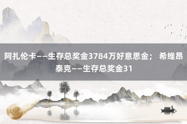 阿扎伦卡——生存总奖金3784万好意思金； 希维昂泰克——生存总奖金31