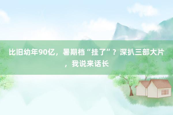 比旧幼年90亿，暑期档“挂了”？深扒三部大片，我说来话长