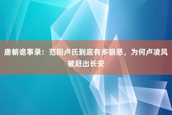 唐朝诡事录：范阳卢氏到底有多狠恶，为何卢凌风被赶出长安